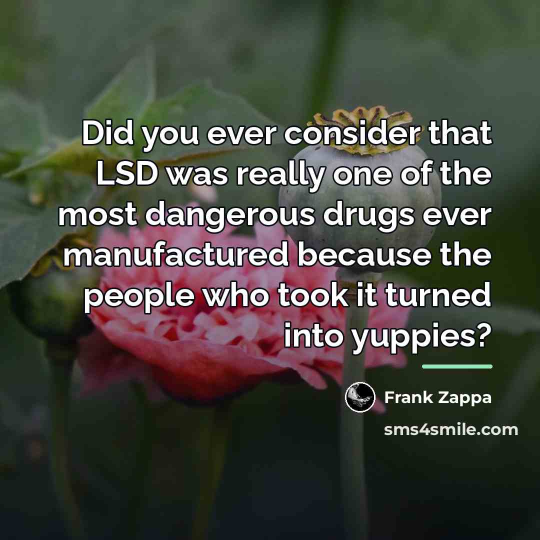 “Did you ever consider that LSD was really one of…” quote by Frank Zappa