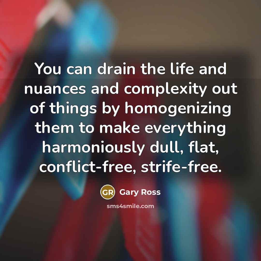 “You can drain the life and nuances and complexity out…” quote by Gary Ross