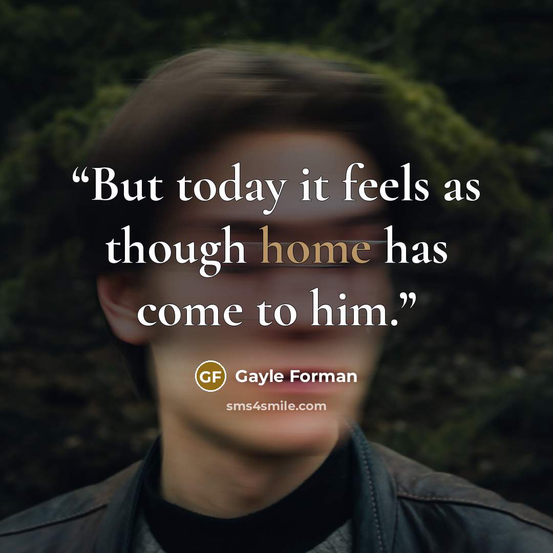 “But today it feels as though home has come to him.” quote by Gayle Forman