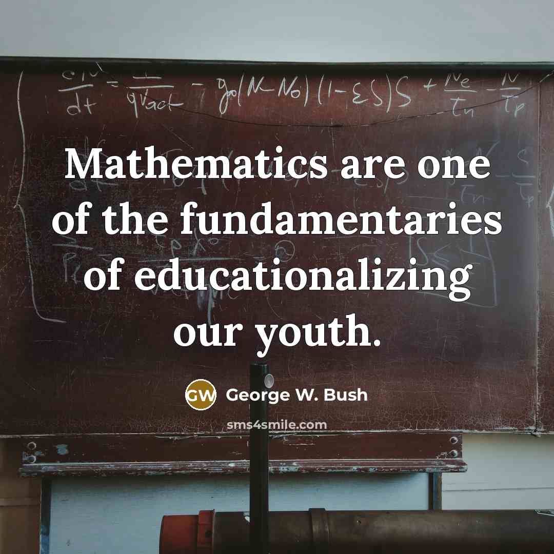 “Mathematics are one of the fundamentaries of educationalizing our youth.…” quote by George W. Bush