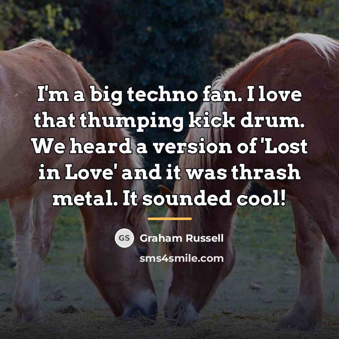 “I'm a big techno fan. I love that thumping kick…” quote by Graham Russell