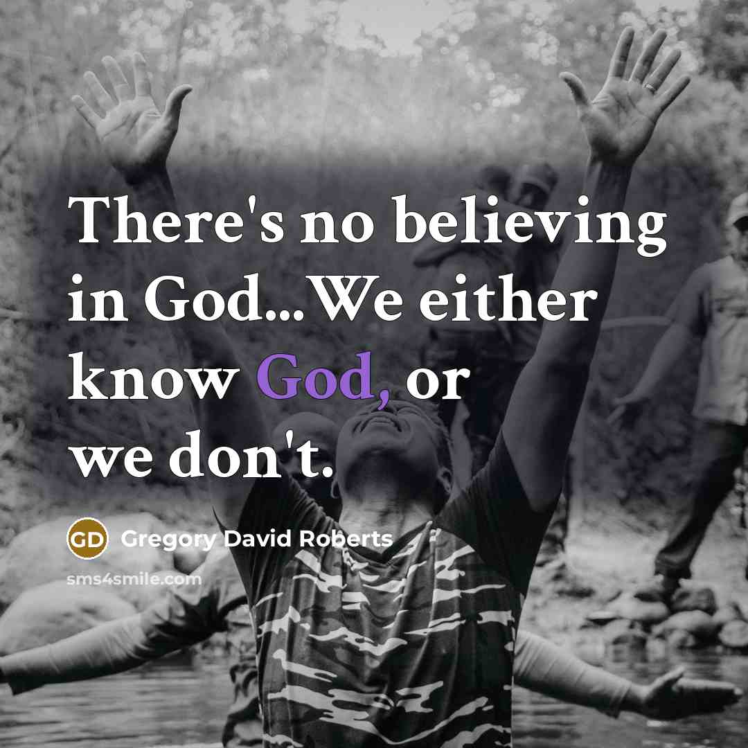 “There's no believing in God...We either know God, or we…” quote by Gregory David Roberts