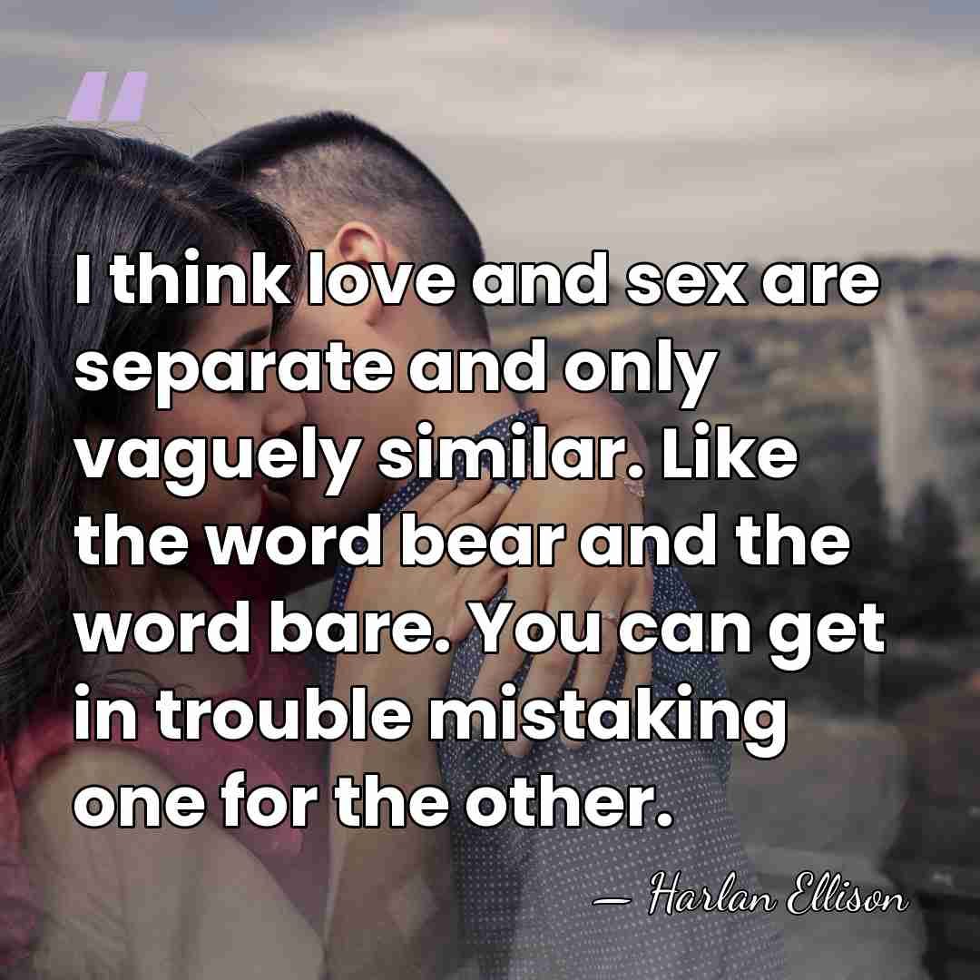 I think love and sex are separate and only vaguely similar. Like&hellip; - Harlan Ellison
