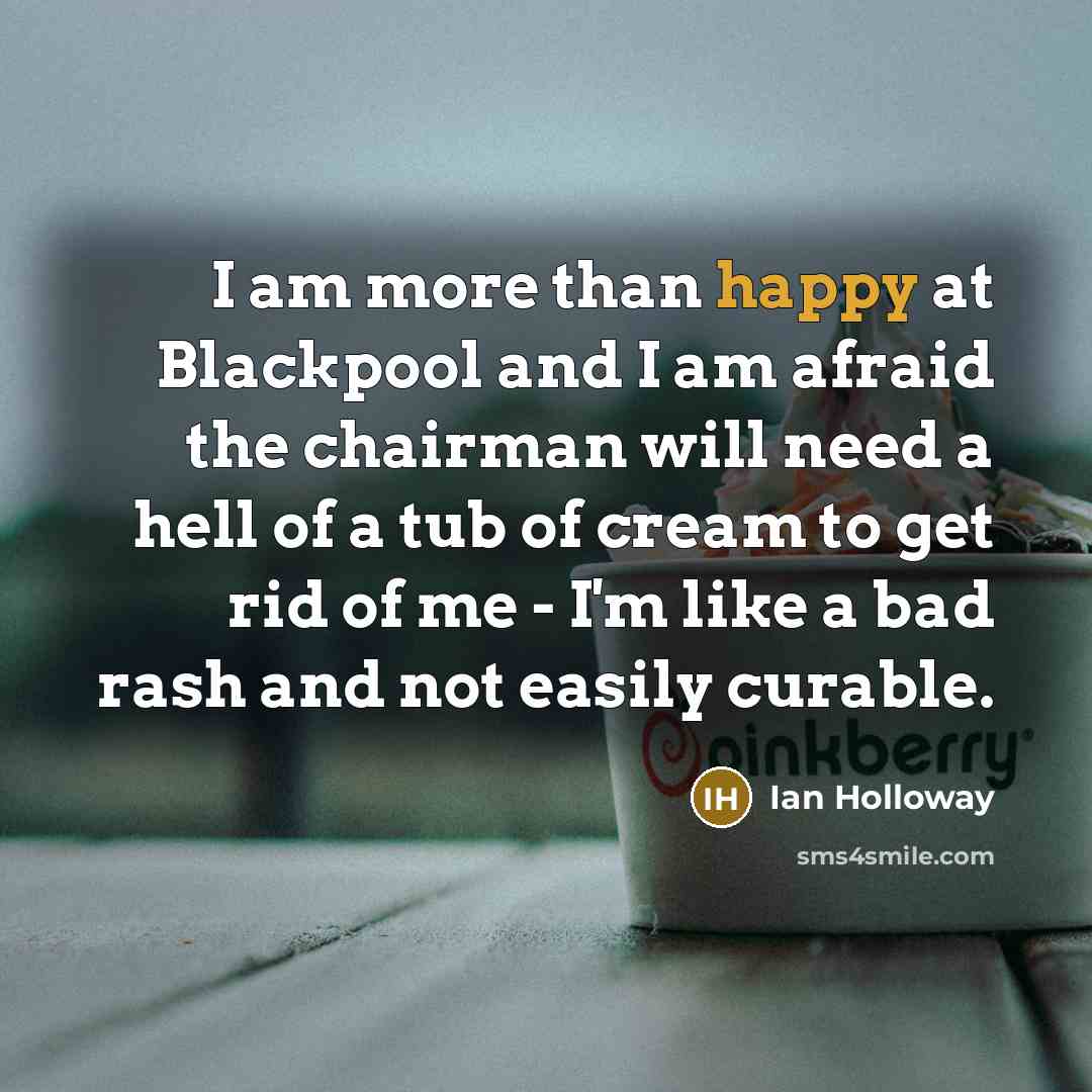 “I am more than happy at Blackpool and I am…” quote by Ian Holloway