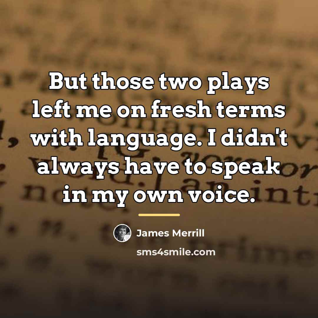 “But those two plays left me on fresh terms with…” quote by James Merrill