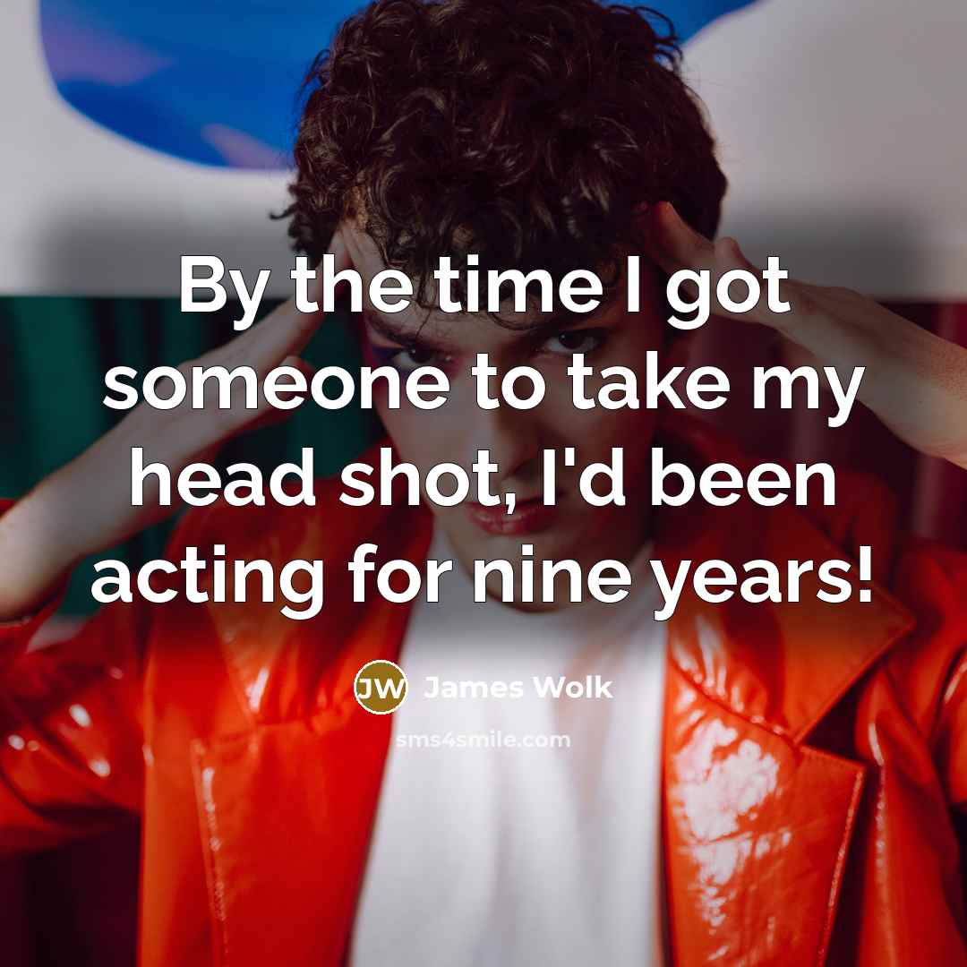 “By the time I got someone to take my head…” quote by James Wolk