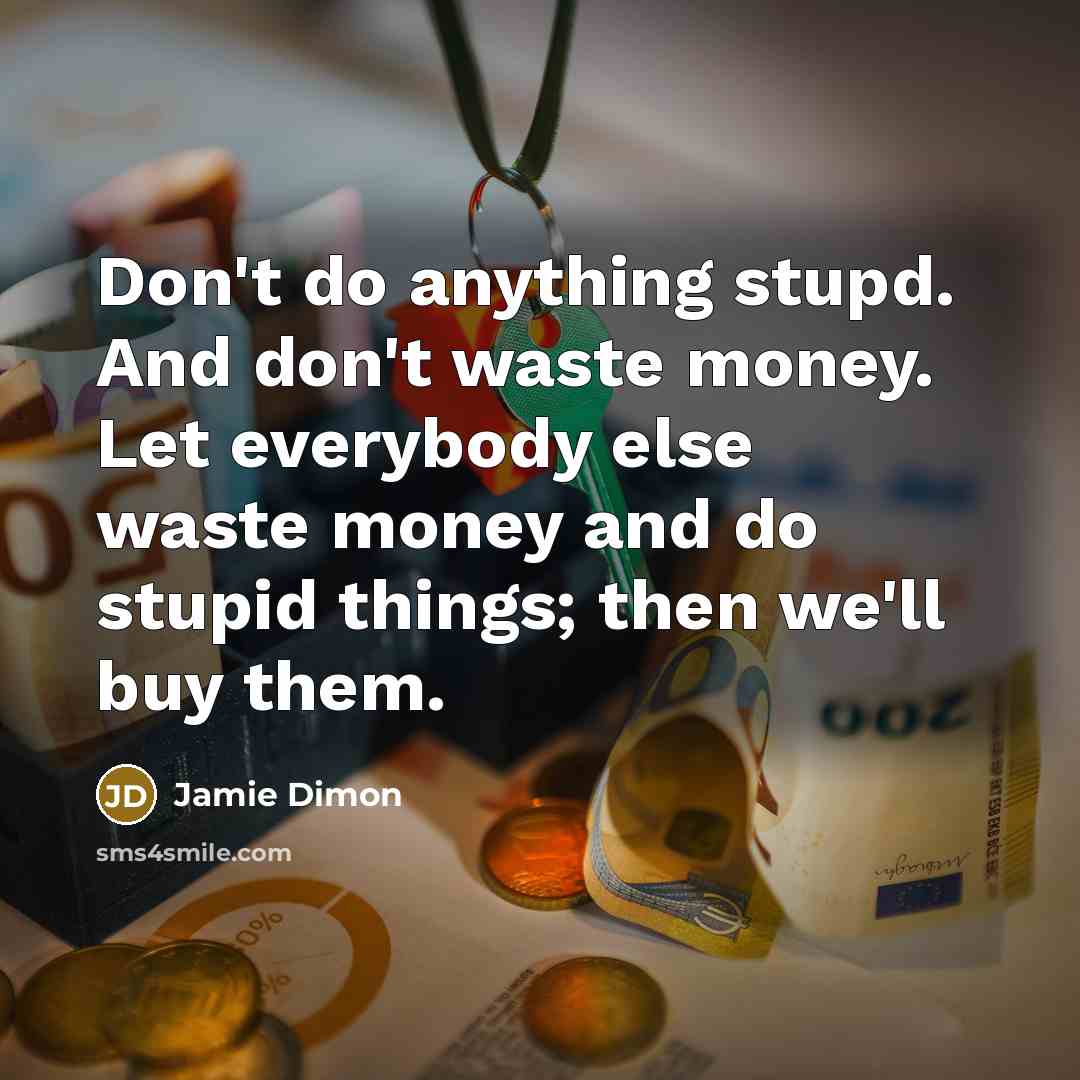 “Don't do anything stupd. And don't waste money. Let everybody…” quote by Jamie Dimon