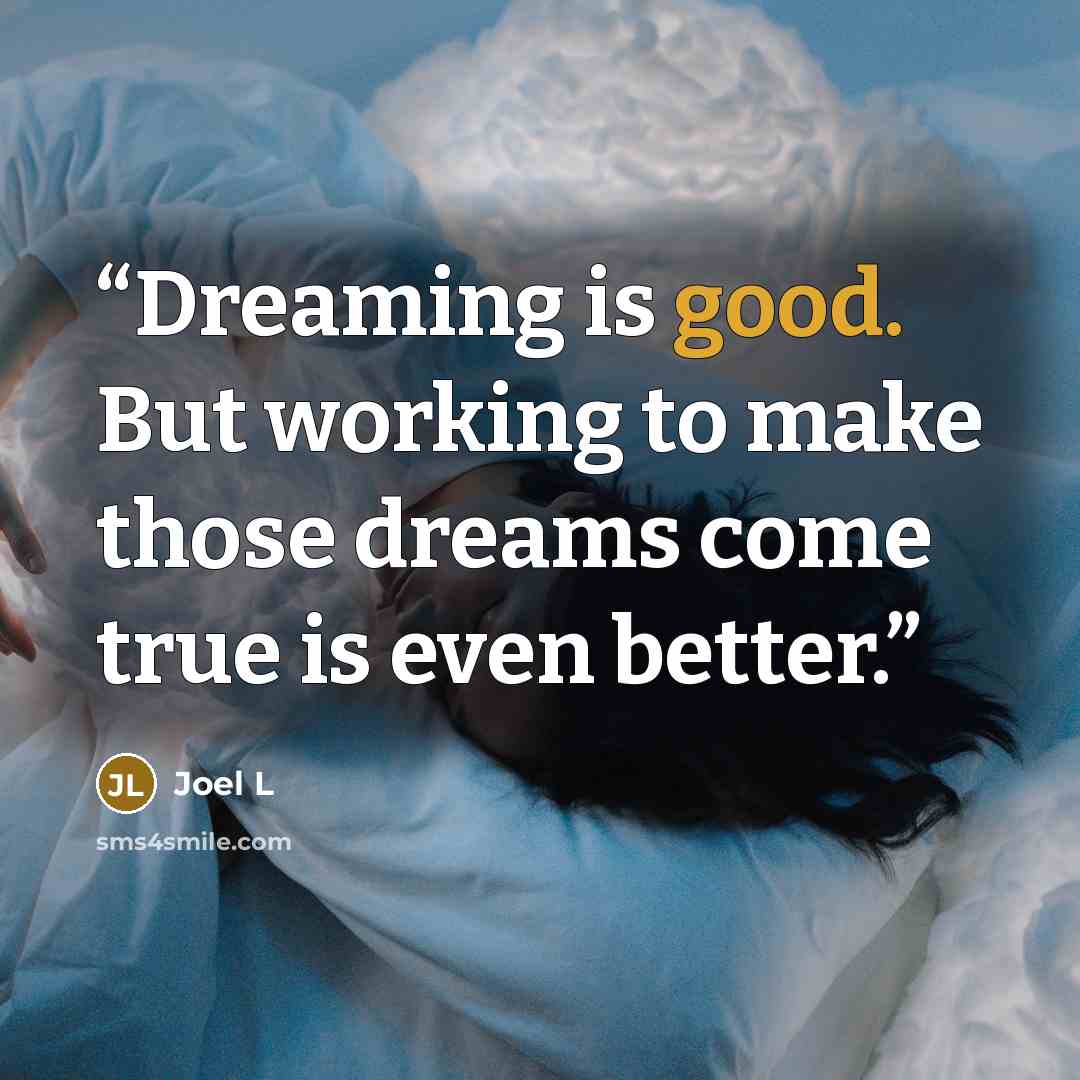 “Dreaming is good. But working to make those dreams come true is even better.” quote by Joel L