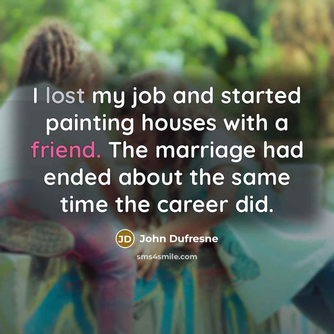 “I lost my job and started painting houses with a…” quote by John Dufresne