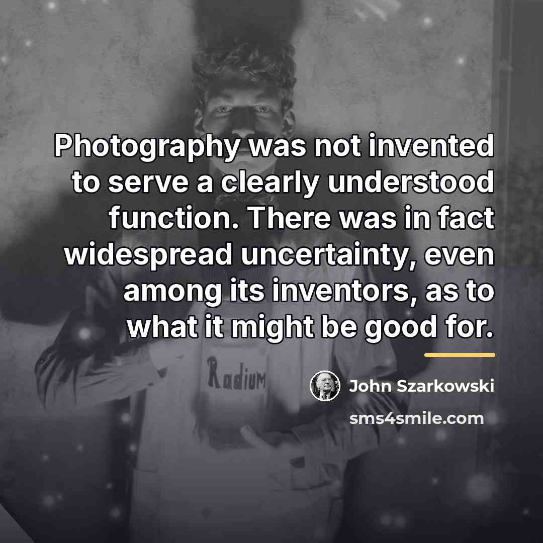 “Photography was not invented to serve a clearly understood function.…” quote by John Szarkowski