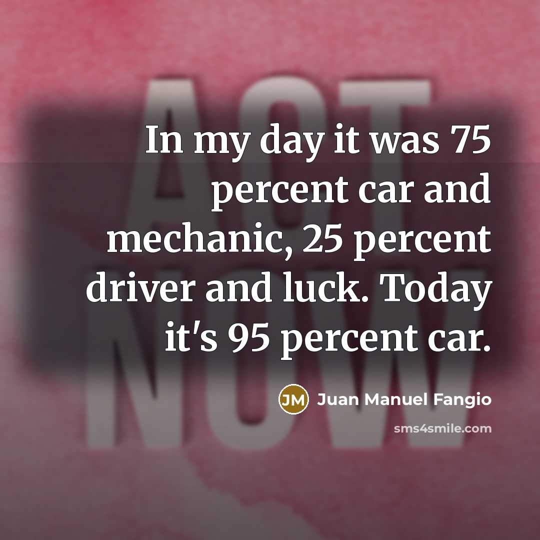 “In my day it was 75 percent car and mechanic,…” quote by Juan Manuel Fangio