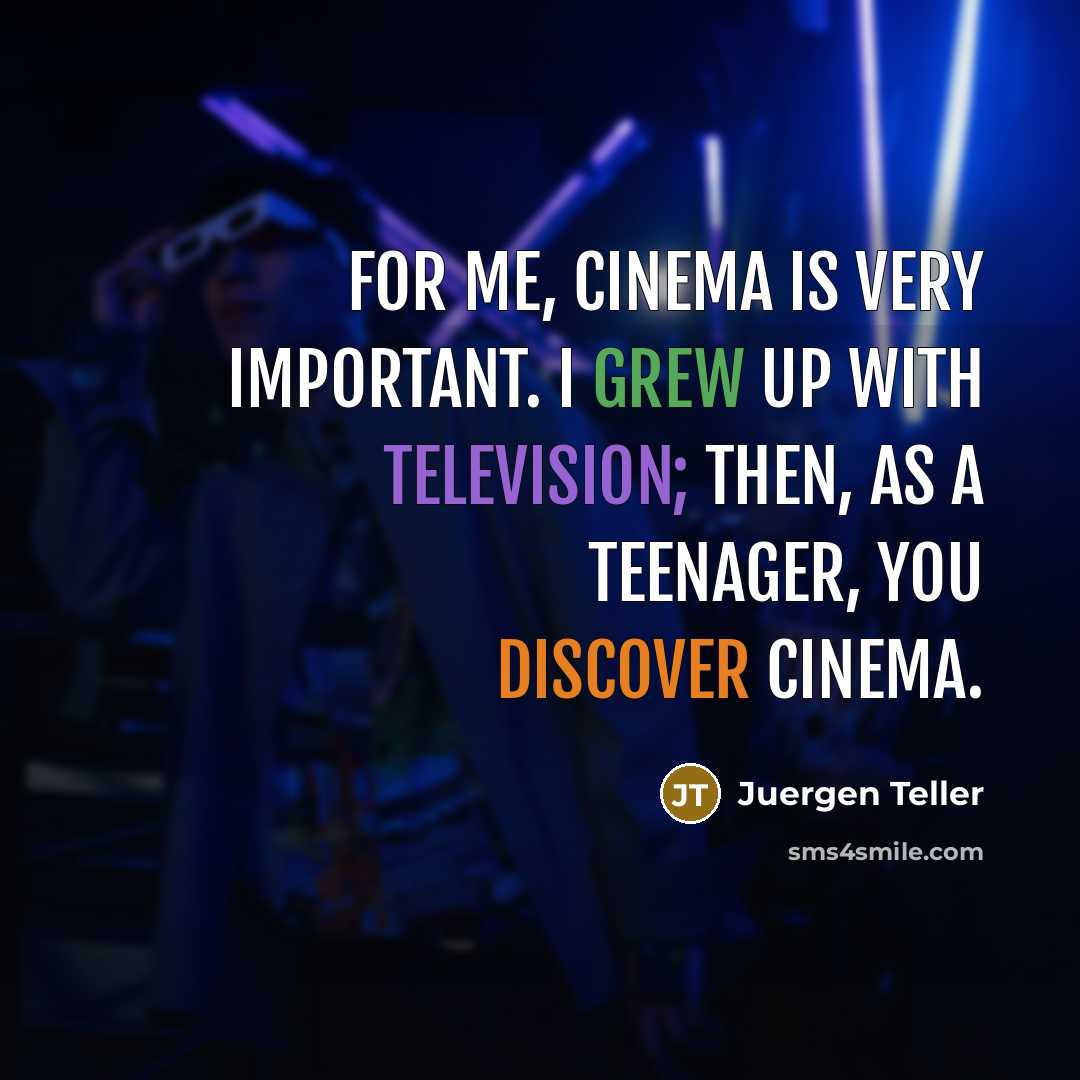 “For me, cinema is very important. I grew up with…” quote by Juergen Teller