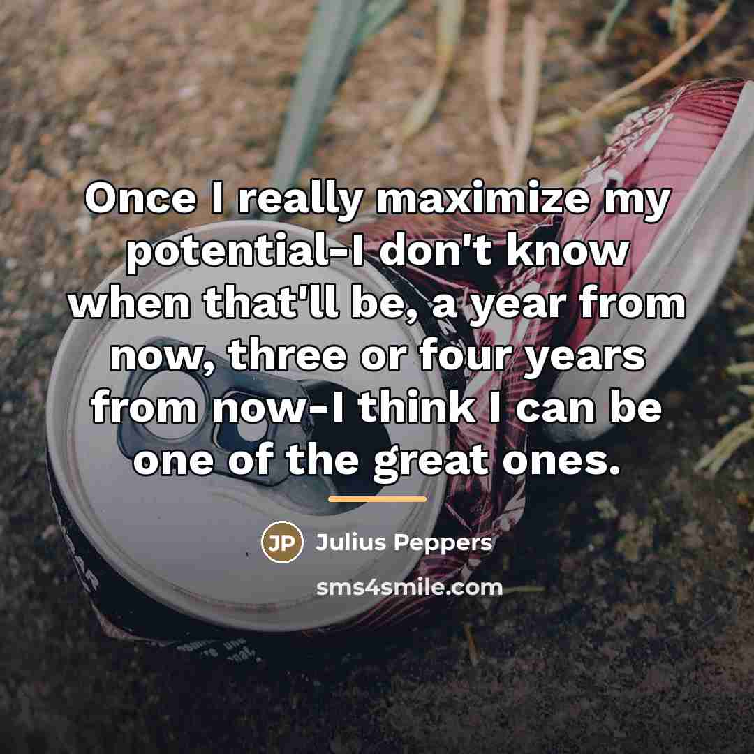 “Once I really maximize my potential-I don't know when that'll…” quote by Julius Peppers