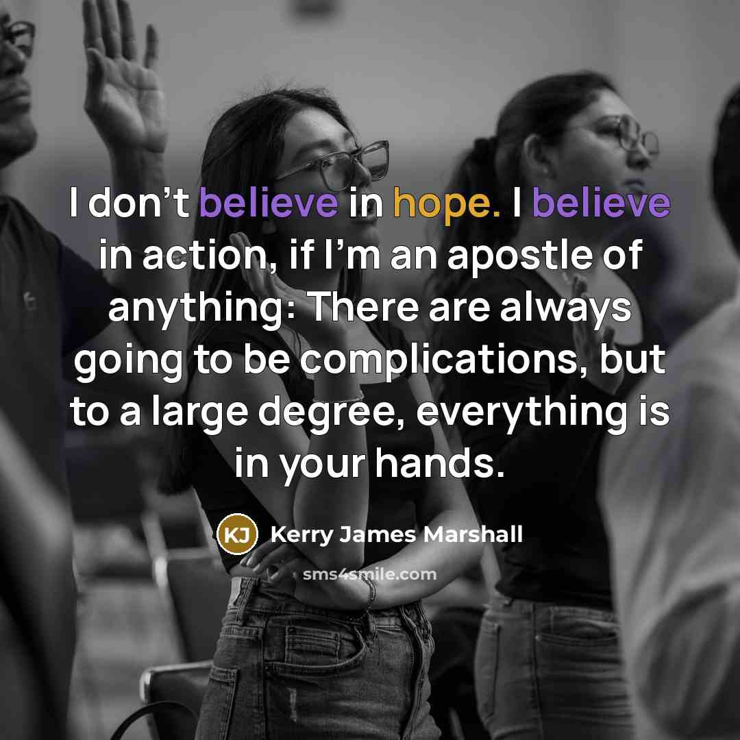 “I don't believe in hope. I believe in action, if…” quote by Kerry James Marshall