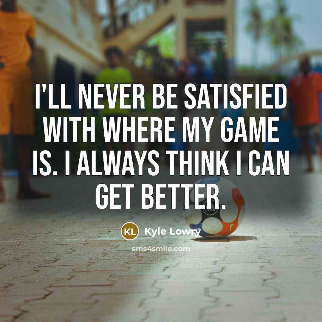 “I'll never be satisfied with where my game is. I…” quote by Kyle Lowry