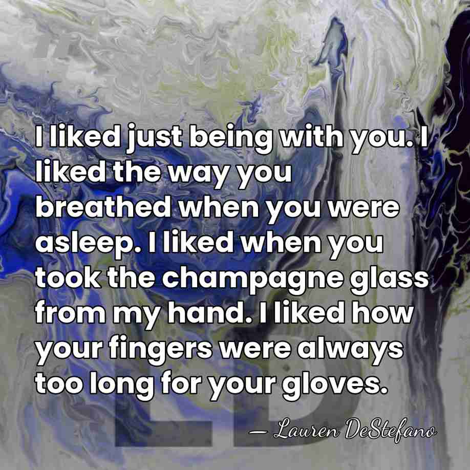 I liked just being with you. I liked the way you breathed&hellip; - Lauren DeStefano
