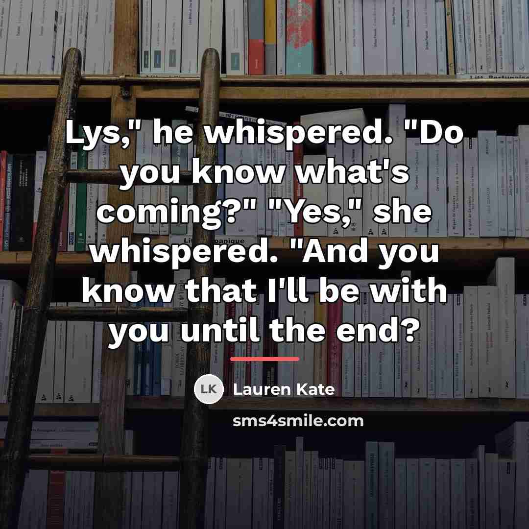 “Lys," he whispered. "Do you know what's coming?" "Yes," she…” quote by Lauren Kate