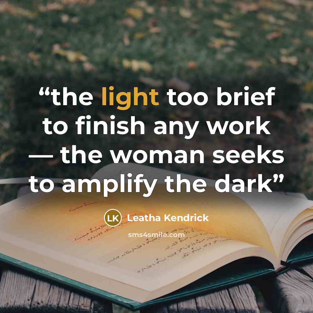 “the light too brief to finish any work — the woman seeks to amplify the dark” quote by Leatha Kendrick