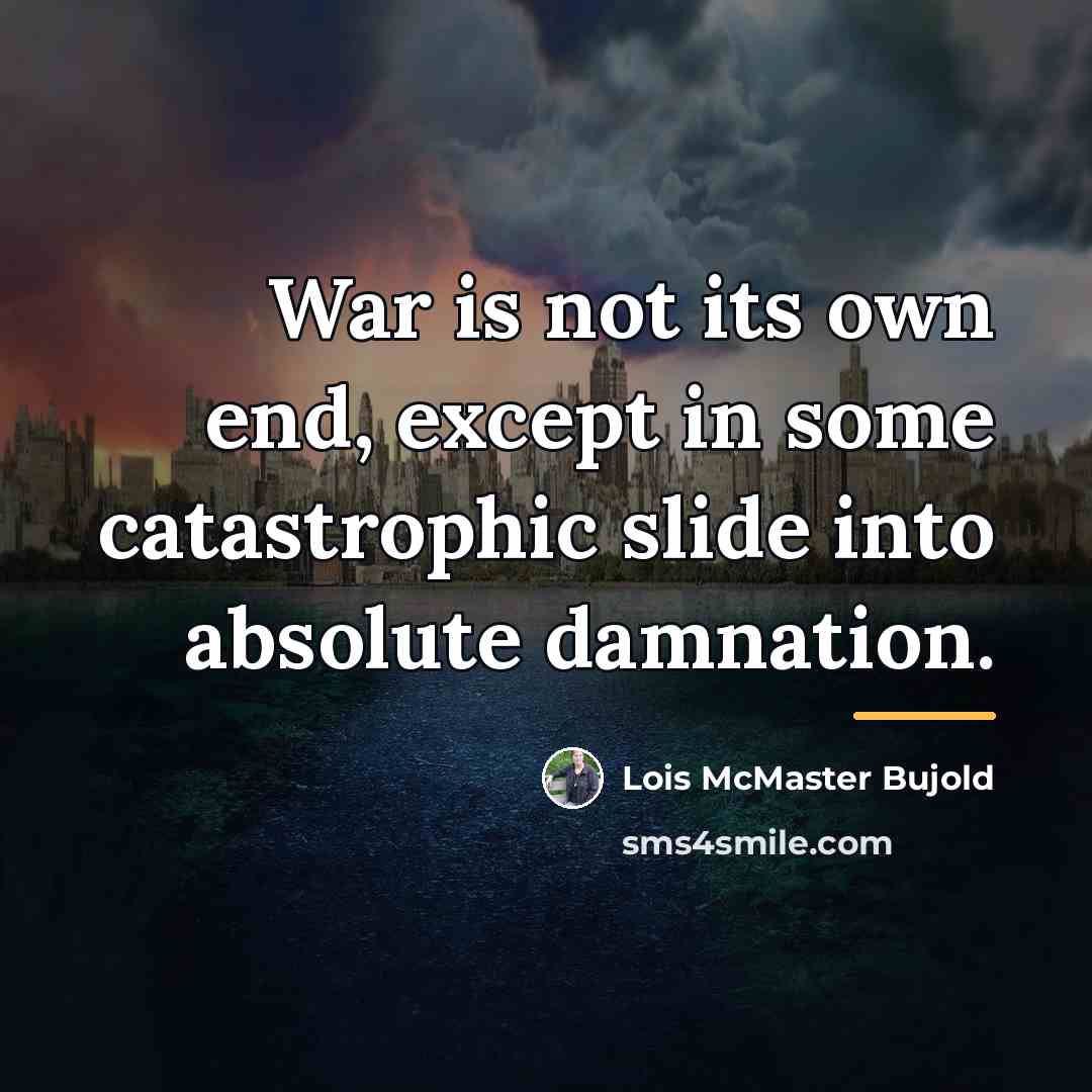 “War is not its own end, except in some catastrophic…” quote by Lois McMaster Bujold