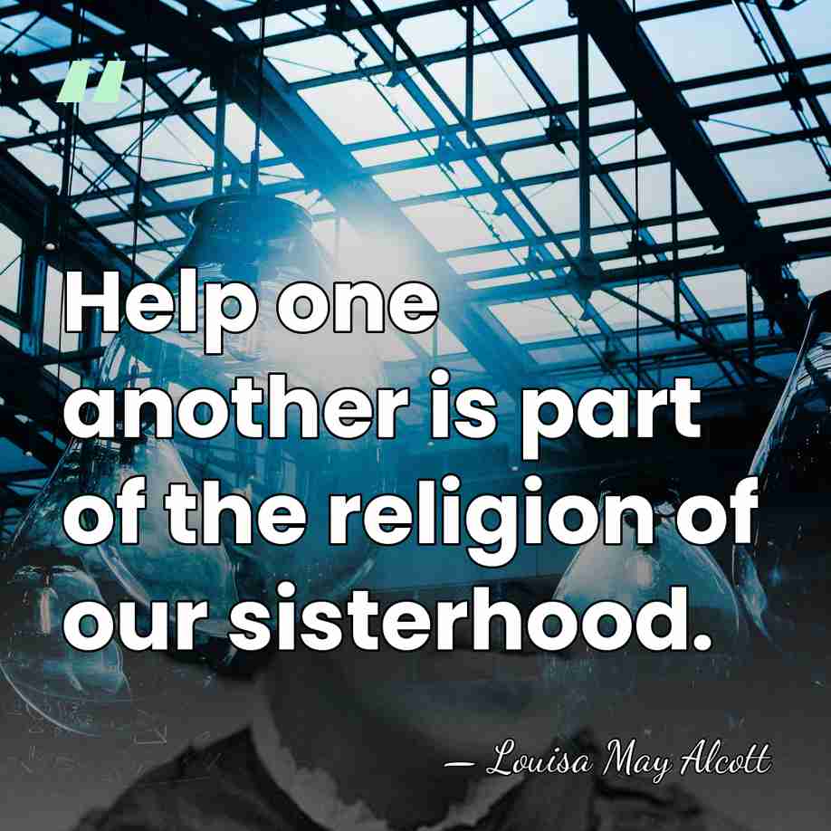 Help one another is part of the religion of our sisterhood. - Louisa May Alcott