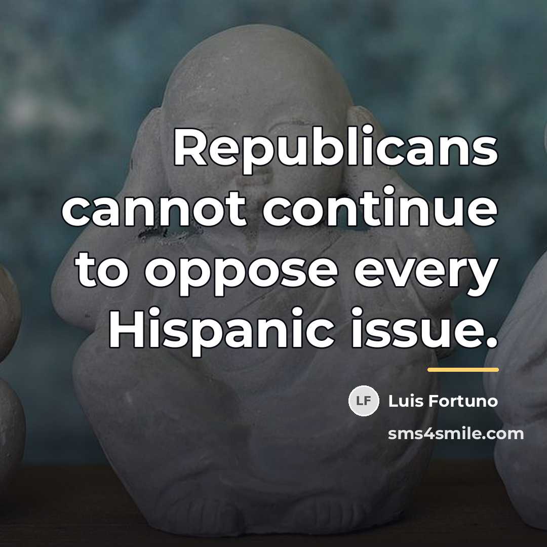 “Republicans cannot continue to oppose every Hispanic issue.…” quote by Luis Fortuno