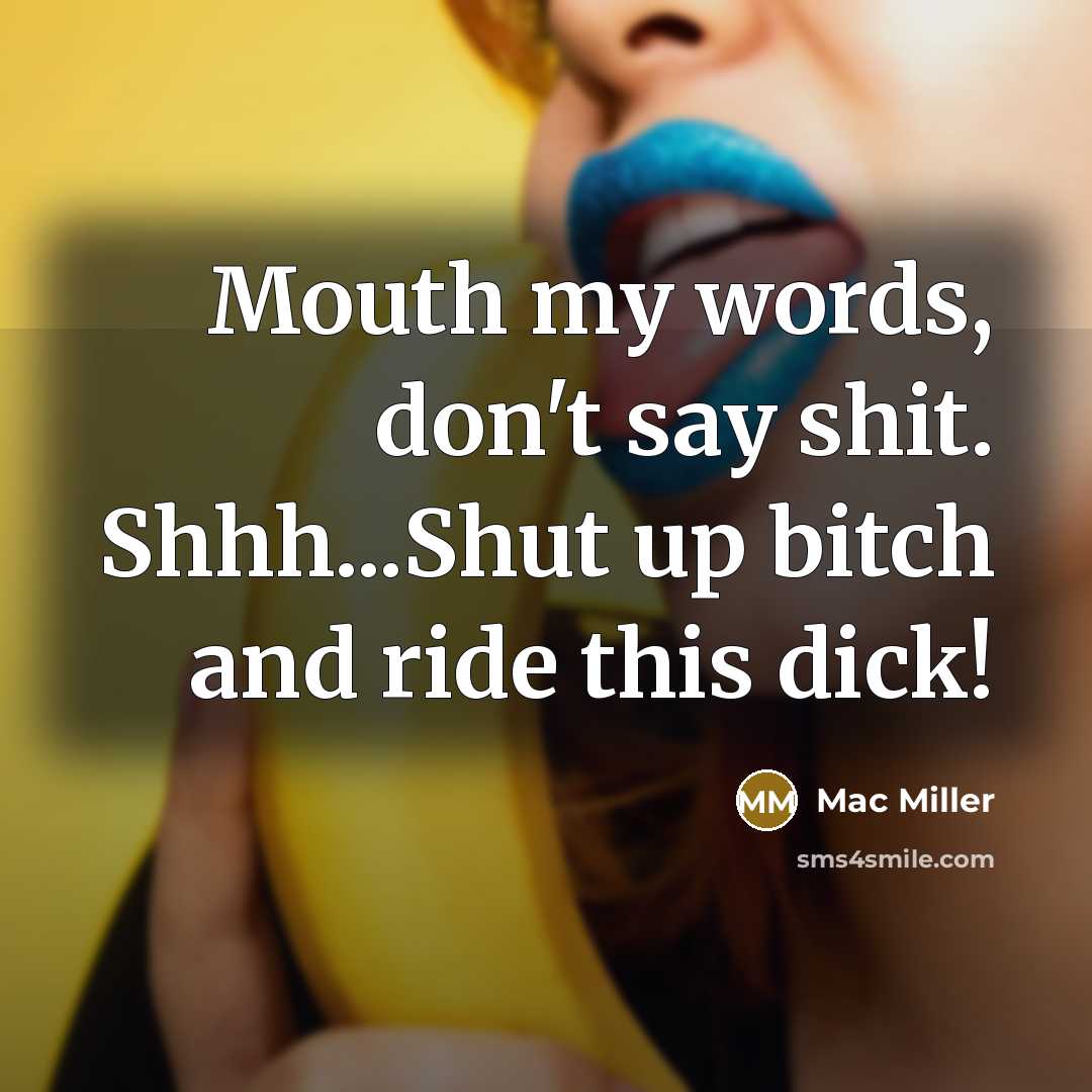 “Mouth my words, don't say shit. Shhh...Shut up bitch and…” quote by Mac Miller