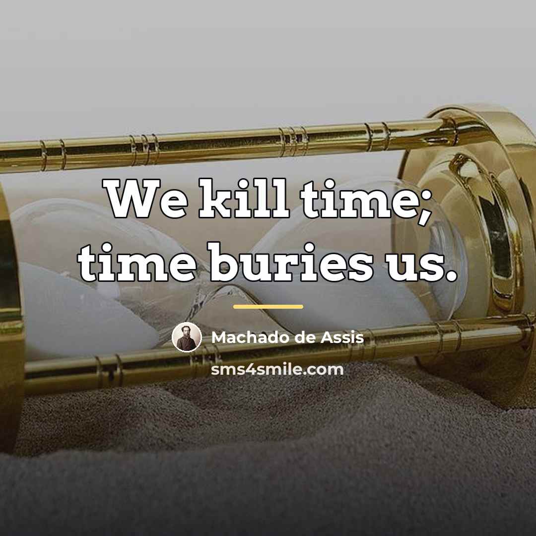 “We kill time; time buries us.…” quote by Machado de Assis