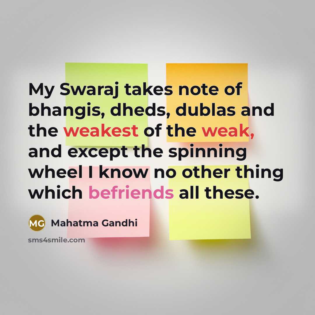“My Swaraj takes note of bhangis, dheds, dublas and the weakest of the weak, and except the spinning wheel I know no other thing which befriends all these.” quote by Mahatma Gandhi