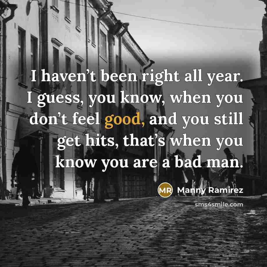 “I haven’t been right all year. I guess, you know,…” quote by Manny Ramirez
