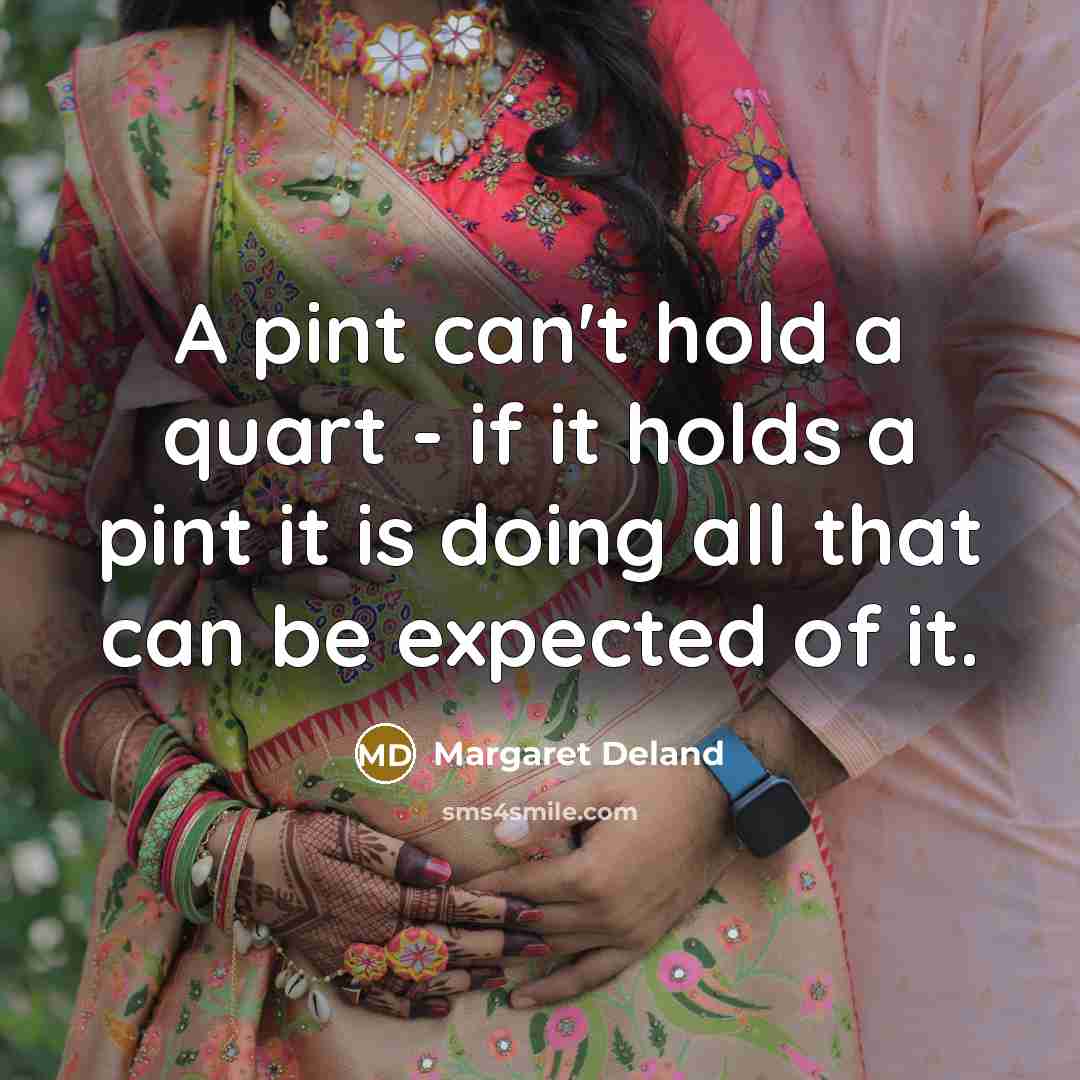 “A pint can't hold a quart - if it holds…” quote by Margaret Deland