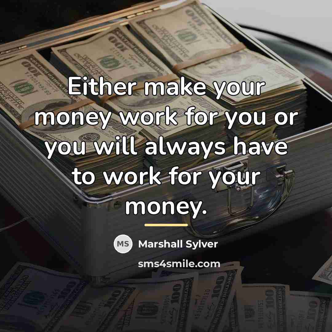 “Either make your money work for you or you will…” quote by Marshall Sylver