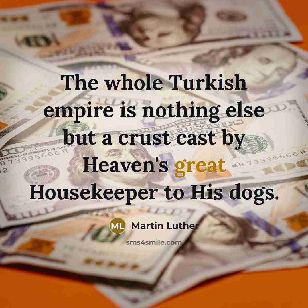 “The whole Turkish empire is nothing else but a crust cast by Heaven's great Housekeeper to His dogs.” quote by Martin Luther