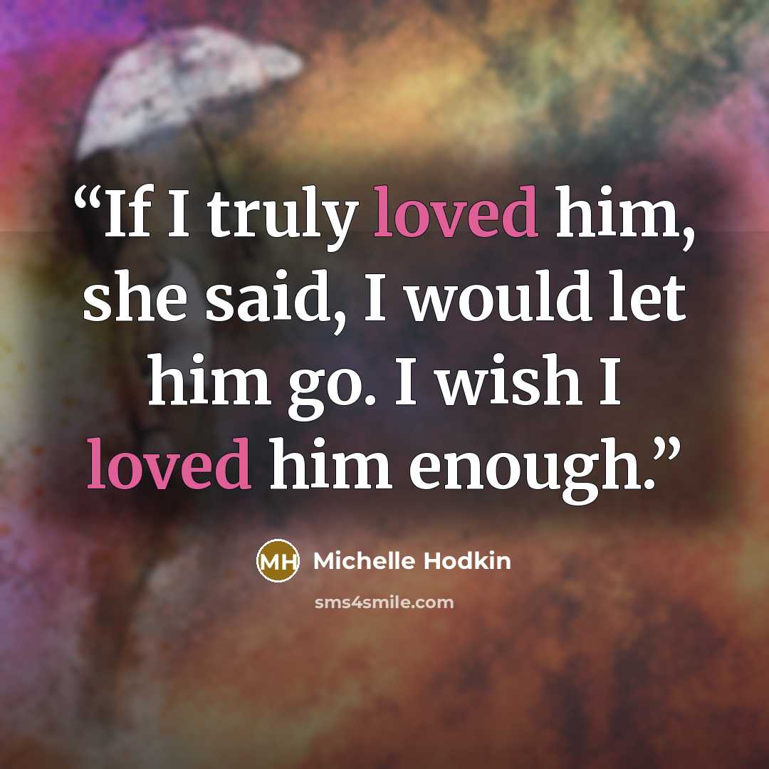 “If I truly loved him, she said, I would let him go. I wish I loved him enough.” quote by Michelle Hodkin