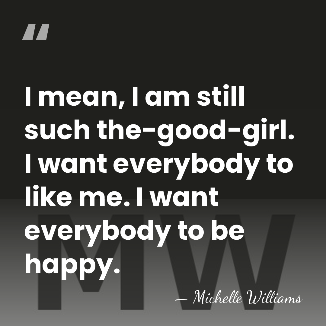 I mean, I am still such the-good-girl. I want everybody to like&hellip; - Michelle Williams