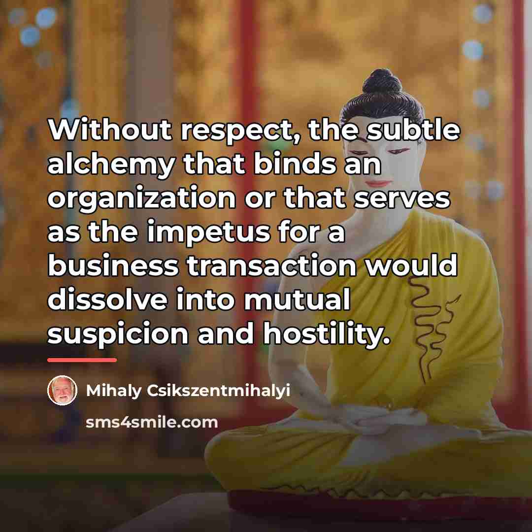 “Without respect, the subtle alchemy that binds an organization or…” quote by Mihaly Csikszentmihalyi