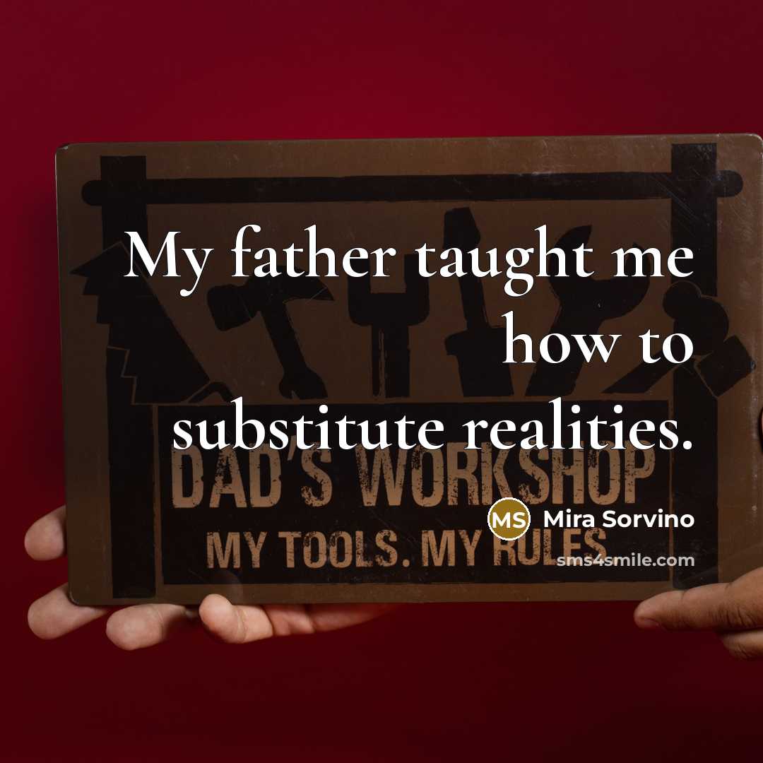 “My father taught me how to substitute realities.…” quote by Mira Sorvino