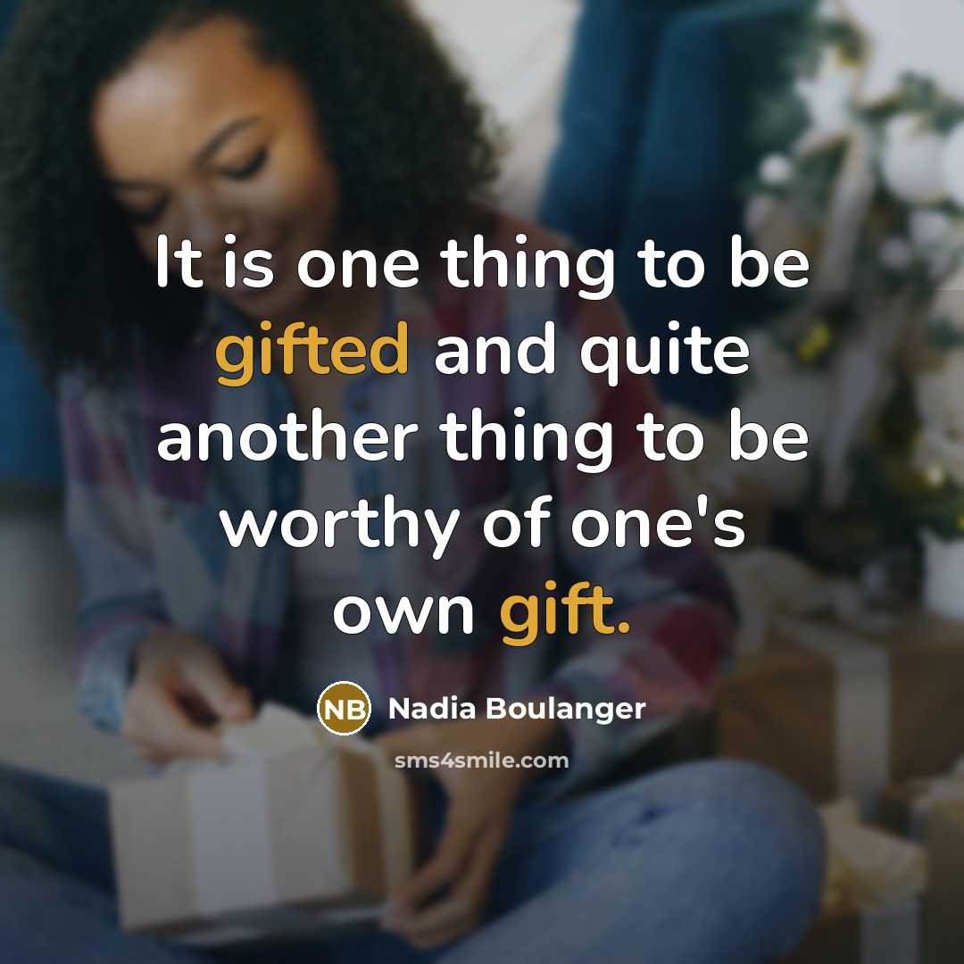 “It is one thing to be gifted and quite another thing to be worthy of one's own gift.” quote by Nadia Boulanger