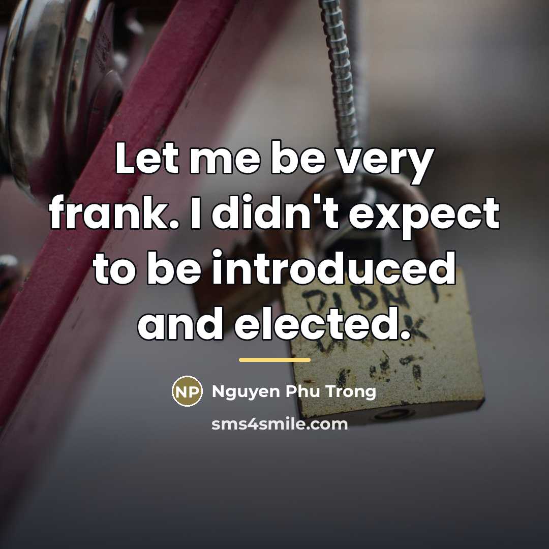 “Let me be very frank. I didn't expect to be…” quote by Nguyen Phu Trong