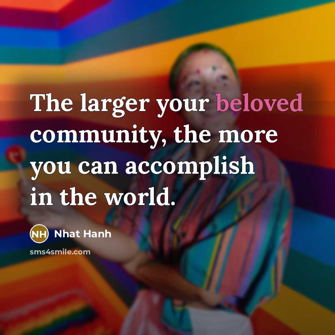 “The larger your beloved community, the more you can accomplish…” quote by Nhat Hanh