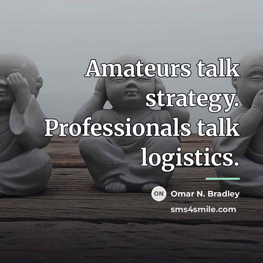 “Amateurs talk strategy. Professionals talk logistics.…” quote by Omar N. Bradley