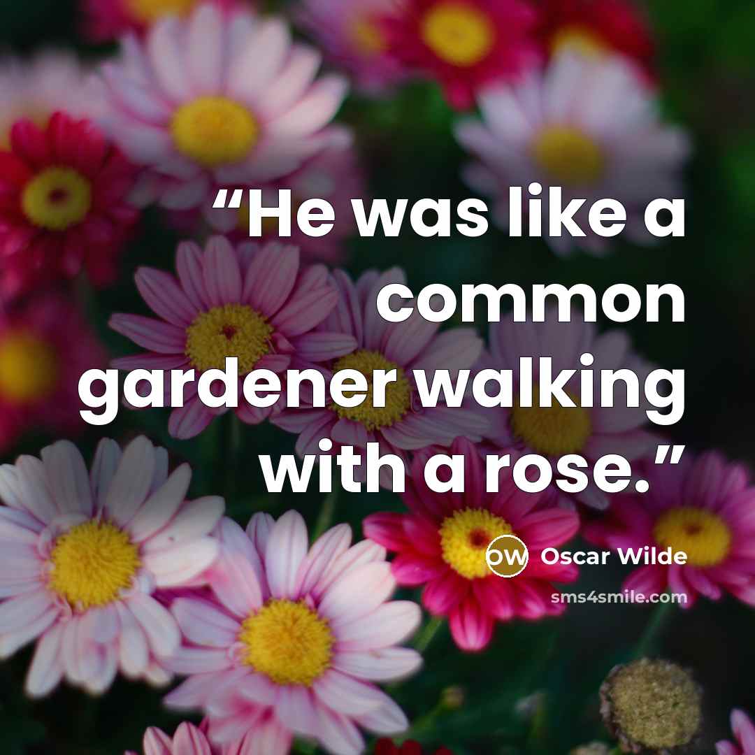 “He was like a common gardener walking with a rose.” quote by Oscar Wilde