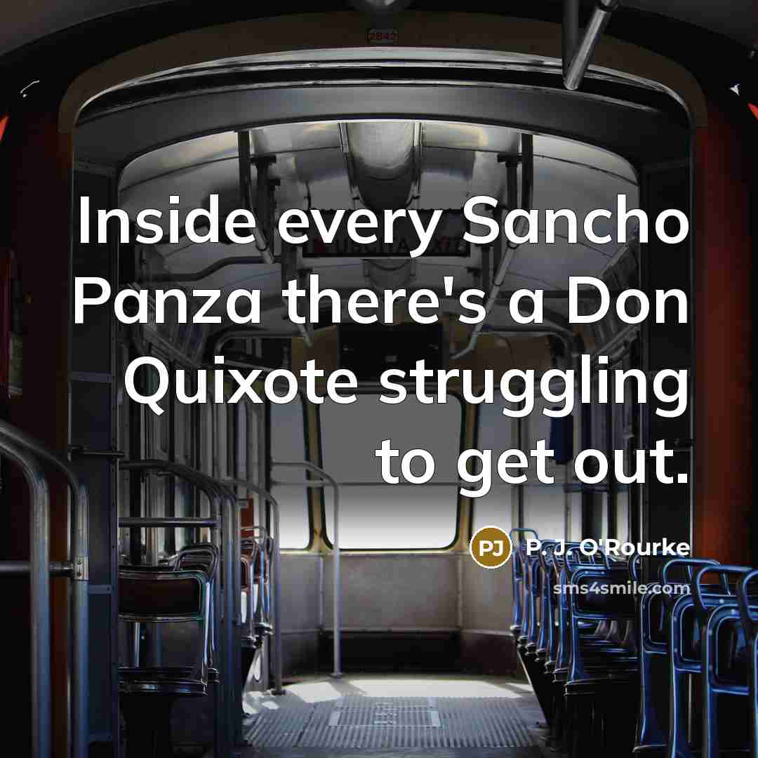 “Inside every Sancho Panza there's a Don Quixote struggling to…” quote by P. J. O'Rourke