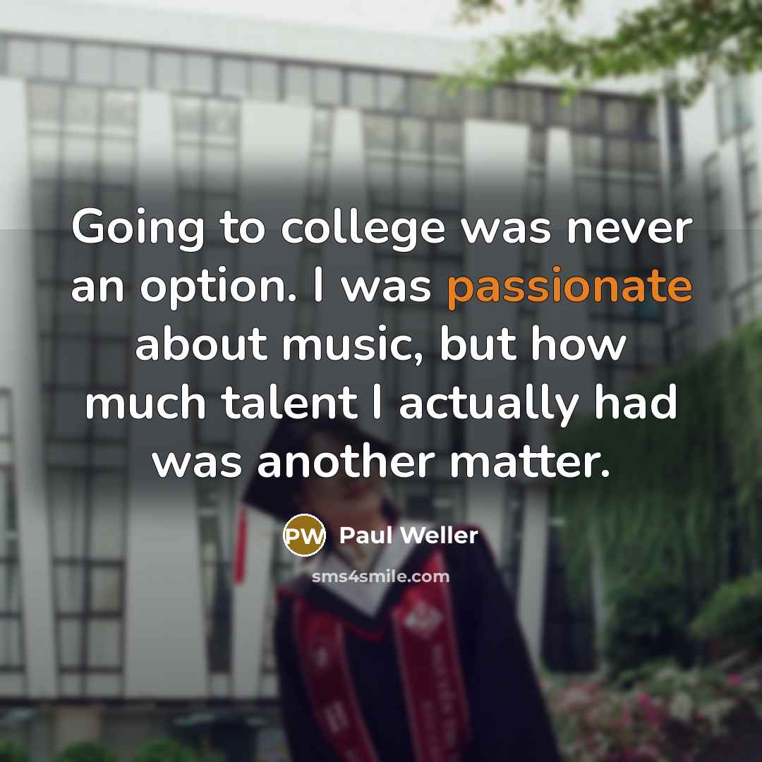 “Going to college was never an option. I was passionate…” quote by Paul Weller