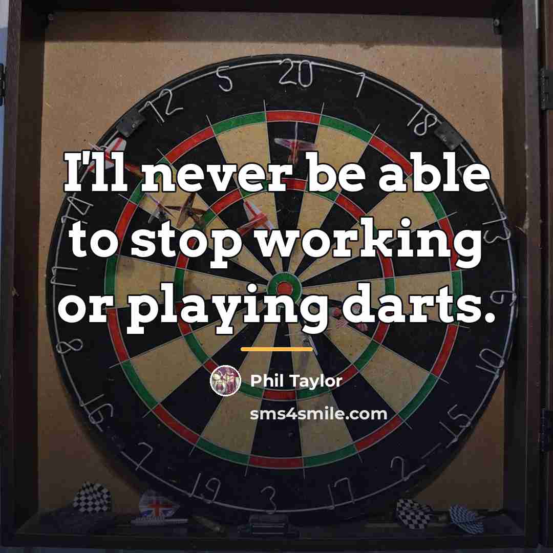 “I'll never be able to stop working or playing darts.…” quote by Phil Taylor