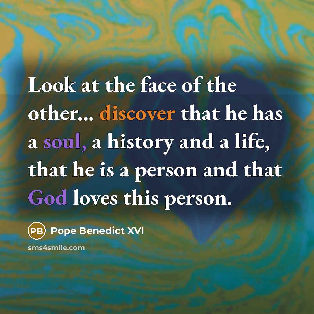 “Look at the face of the other... discover that he…” quote by Pope Benedict XVI