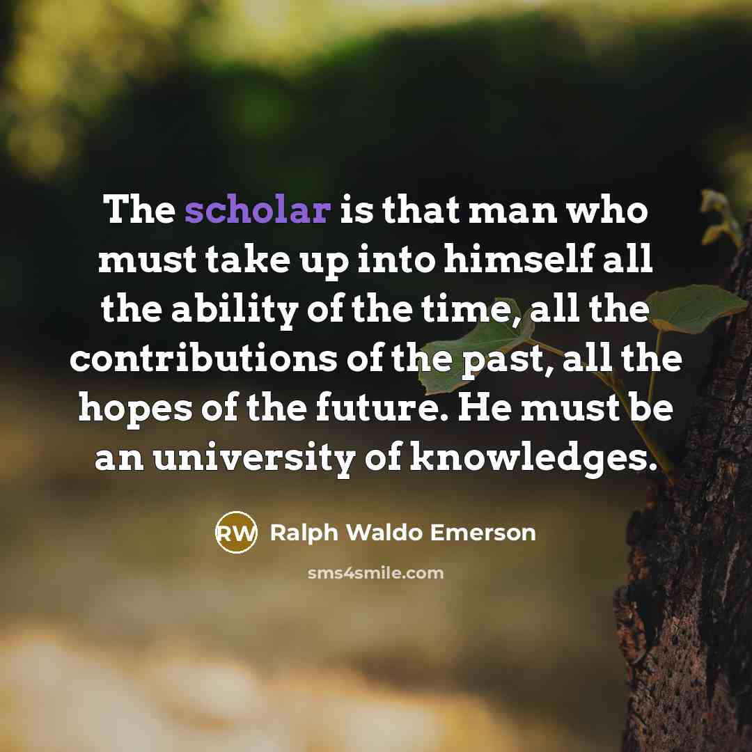 “The scholar is that man who must take up into…” quote by Ralph Waldo Emerson