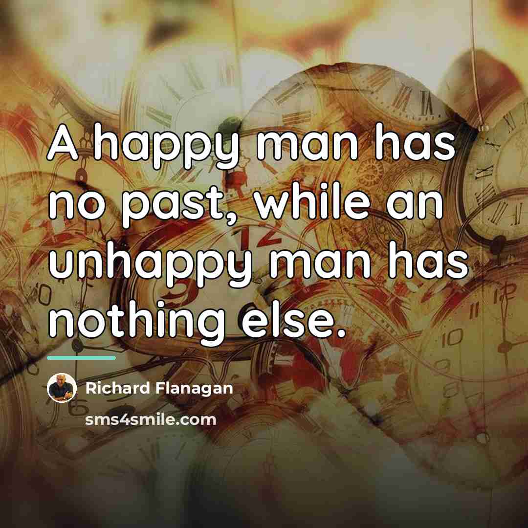 “A happy man has no past, while an unhappy man…” quote by Richard Flanagan