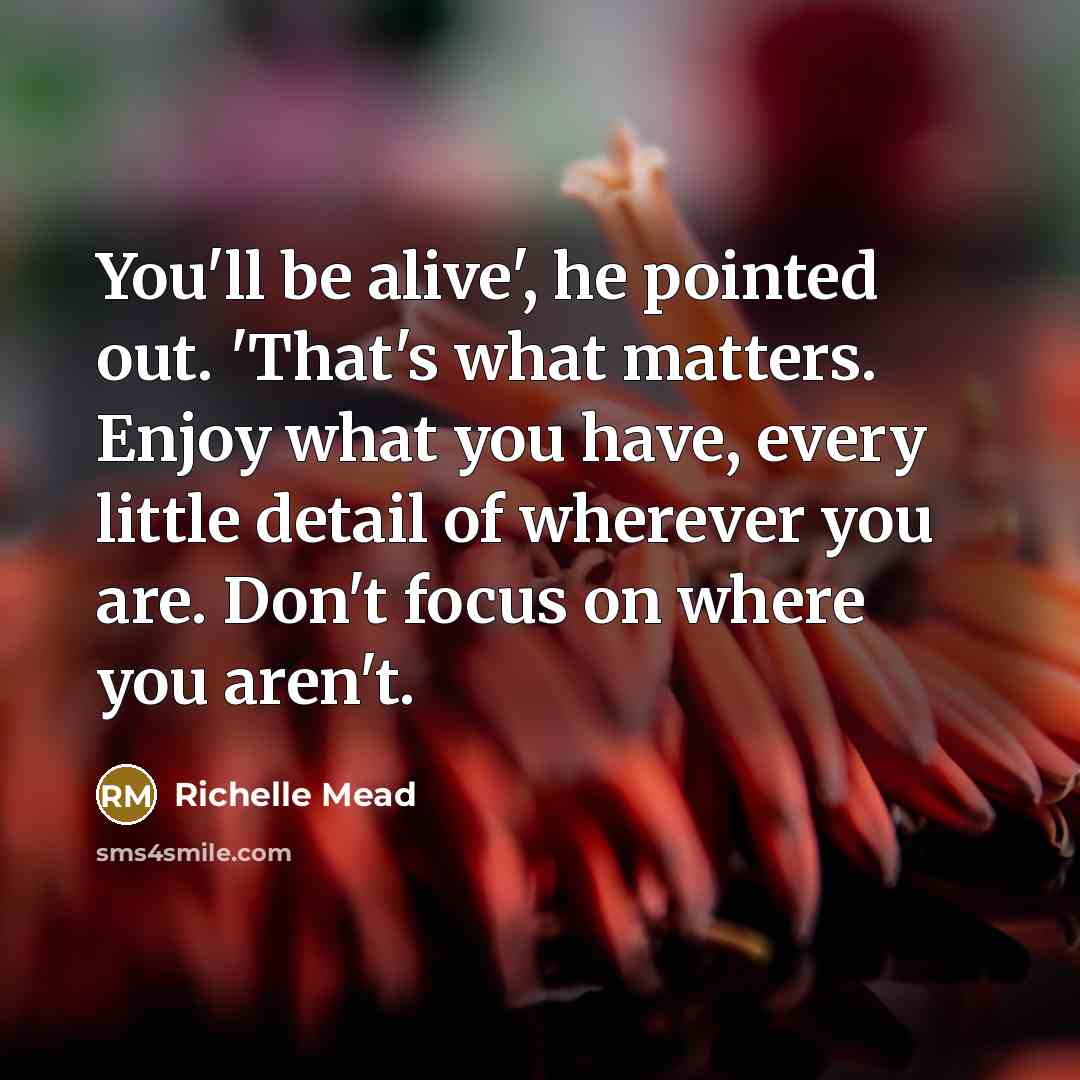 “You'll be alive', he pointed out. 'That's what matters. Enjoy…” quote by Richelle Mead