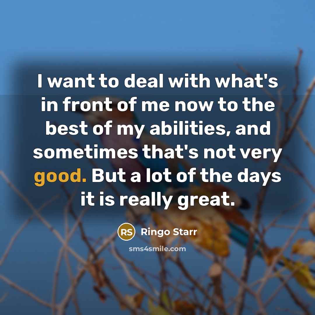 “I want to deal with what's in front of me…” quote by Ringo Starr