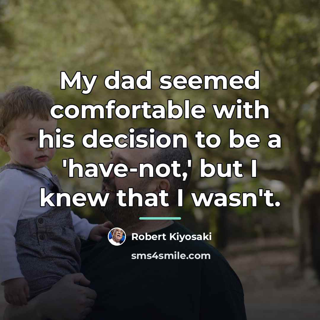 “My dad seemed comfortable with his decision to be a…” quote by Robert Kiyosaki
